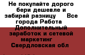 Не покупайте дорого,бери дешевле и забирай разницу!! - Все города Работа » Дополнительный заработок и сетевой маркетинг   . Свердловская обл.